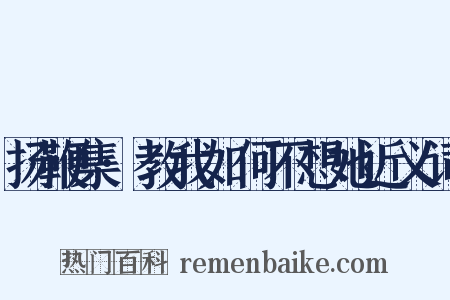 扬鞭集·教我如何不想她近义词是什么意思的图片